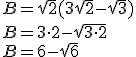 B=\sqrt{2}(3\sqrt{2}-\sqrt{3})\\ B=3\cdot2-\sqrt{3\cdot2}\\ B=6-\sqrt{6}